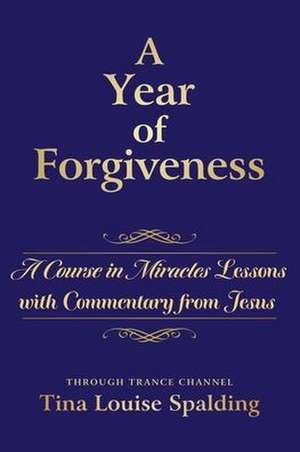 A Year of Forgiveness: A Course in Miracles Lessons with Commentary from Jesus de Tina L. Spalding