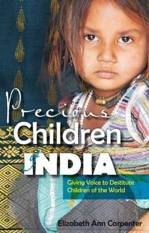 Precious Children of India: Giving Voice to Destitute Children of the World de Elizabeth Ann Carpenter