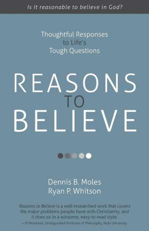 Reasons to Believe: Thoughtful Responses to Life S Tough Questions de Dennis B. Moles