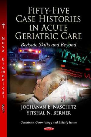 Fifty-Five Case Histories in Acute Geriatric Care Bedside Skills and Beyond de Jochanan E. Naschitz