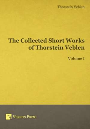 The Collected Short Works of Thorstein Veblen - Volume I de Thorstein Bunde Veblen