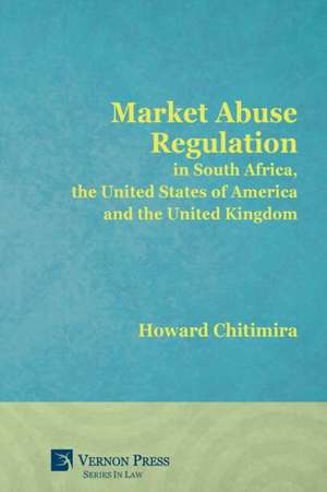 Market Abuse Regulation in South Africa, the United States of America and the United Kingdom de Howard Chitimira