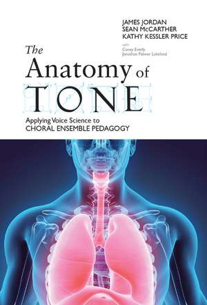 The Anatomy of Tone: Applying Voice Science to Choral Ensemble Pedagogy de James Jordan