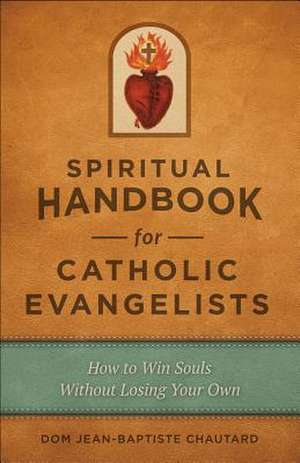 A Spiritual Handbook for Today's Apostles: How to Win Souls Without Losing Your Own de Dom Jean-Baptiste Chautard