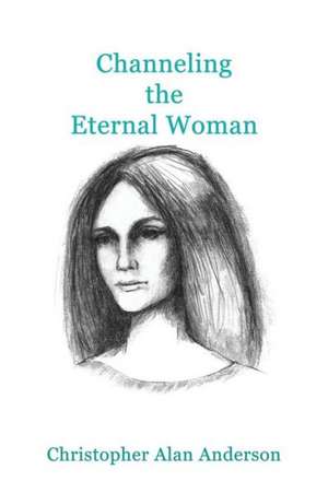 Channeling the Eternal Woman de Christopher Alan Anderson