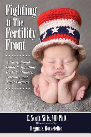 Fighting at the Fertility Front: A Navigational Guide to Infertility for U.S. Military, Veterans & Their Partners de E. Scott Sills