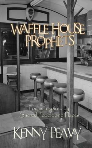 Waffle House Prophets, Poems Inspired by Sacred People and Places de Kenny Peavy