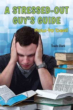 A Stressed-Out Guy's Guide de Travis Clark