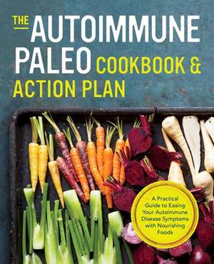 Autoimmune Paleo Cookbook & Action Plan: A Practical Guide to Easing Your Autoimmune Disease Symptoms with Nourishing Food de Michelle Anderson