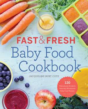 Fast & Fresh Baby Food Cookbook: 120 Ridiculously Simple and Naturally Wholesome Baby Food Recipes de Jacqueline Burt Cote