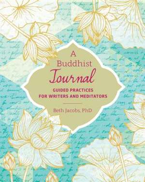 A Buddhist Journal: Guided Practices for Writers and Meditators de Beth Jacobs