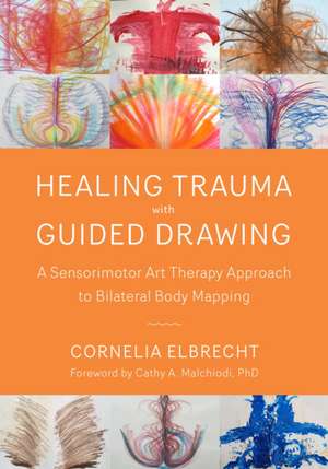 Healing Trauma with Guided Drawing: A Sensorimotor Art Therapy Approach to Bilateral Body Mapping de Cornelia Elbrecht