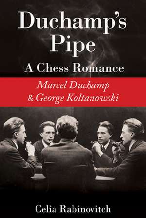 Duchamp's Pipe: A Chess Romance--Marcel Duchamp and George Koltanowski de Celia Rabinovitch