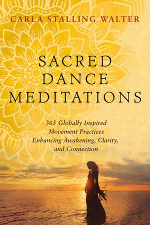 Sacred Dance Meditations: 365 Globally Inspired Movement Practices Enhancing Awakening, Clarity, and Connection de Carla Walter