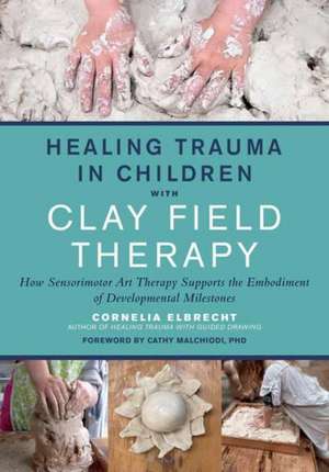 Healing Trauma in Children with Clay Field Therapy de Cornelia Elbrecht