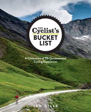 The Cyclist's Bucket List: A Celebration of 75 Quintessential Cycling Experiences de Ian Dille