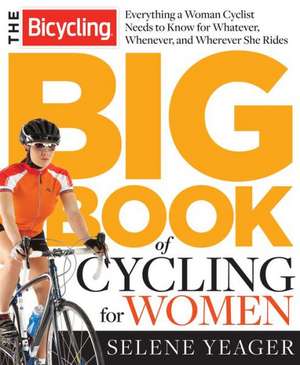 The Bicycling Big Book of Cycling for Women: Everything You Need to Know for Whatever, Whenever, and Wherever You Ride de Selene Yeager