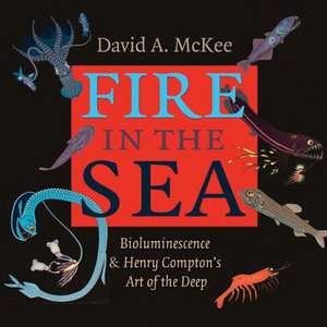 Fire in the Sea: Bioluminescence and Henry Compton's Art of the Deep de David A. McKee