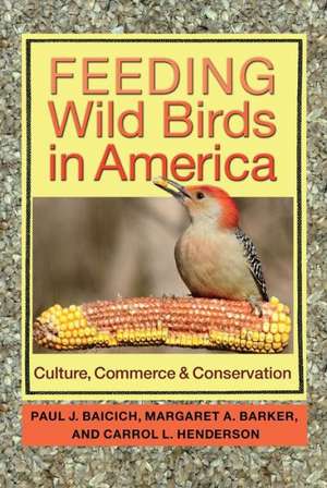 Feeding Wild Birds in America: Culture, Commerce, and Conservation de Paul J. Baicich