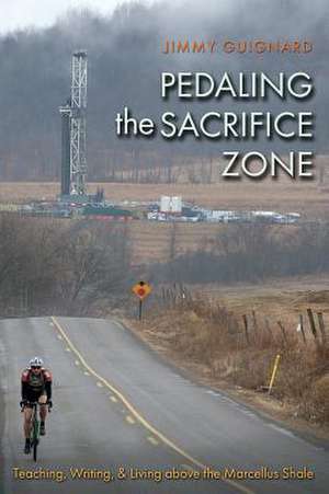 Pedaling the Sacrifice Zone: Teaching, Writing, and Living Above the Marcellus Shale de James Guignard