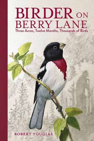 Birder on Berry Lane: Three Acres, Twelve Months, Thousands of Birds de Robert Tougias