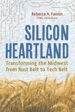 Silicon Heartland: Transforming the Midwest from Rust Belt to Tech Belt de Rebecca A. Fannin