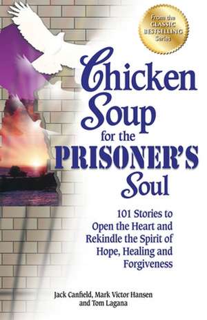 Chicken Soup for the Prisoner's Soul: 101 Stories to Open the Heart and Rekindle the Spirit of Hope, Healing and Forgiveness de Jack Canfield