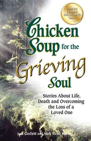 Chicken Soup for the Grieving Soul: Stories about Life, Death and Overcoming the Loss of a Loved One de Jack Canfield