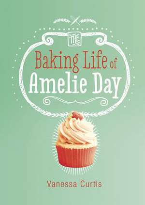 The Baking Life of Amelie Day de Vanessa Curtis