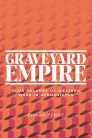 Graveyard Empire: Four Decades of Western Wars in Afghanistan de Emran Feroz