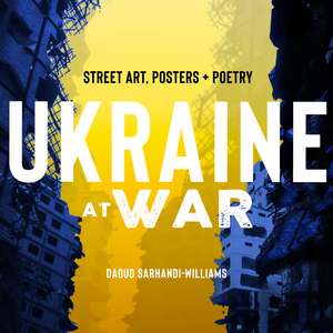 Ukraine at War: Street Art, Posters + Poetry de Daoud Sarhandi-Williams