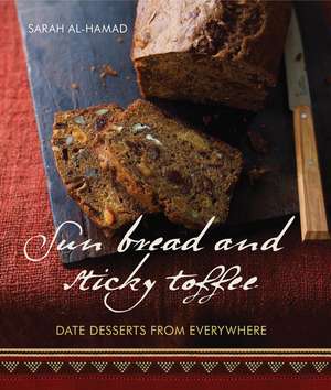 Sun Bread and Sticky Toffee: Date Desserts from Everywhere: 10th Anniversary Edition de Sarah al-Hamad