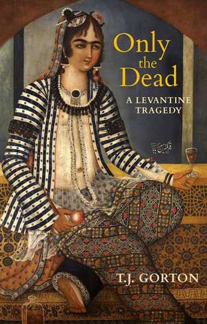 Only the Dead: A Levantine Tragedy de T.J. Gorton