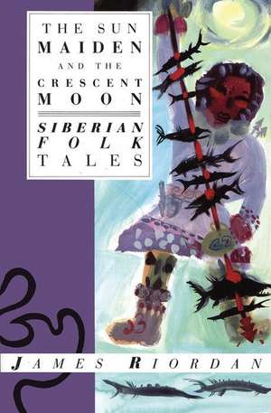 The Sun Maiden and the Crescent Moon: Siberian Folk Tales de James Riordan