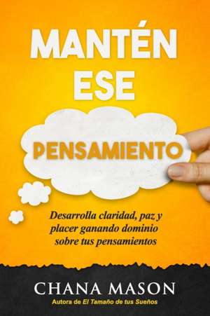 Mantén ese Pensamiento: Desarrolla claridad, paz y placer ganando dominio sobre tus pensamientos de Chana Mason