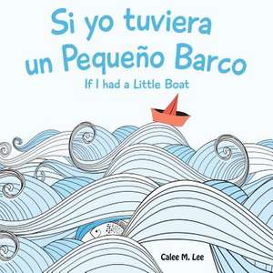 Si Yo Tuviera Un Pequeno Barco/ If I Had a Little Boat (Bilingual Spanish English Edition) de Calee M. Lee