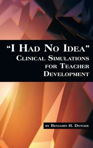 I Had No Idea Clinical Simulations for Teacher Development (Hc) de Benjamin H. Dotger