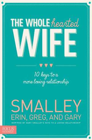 The Wholehearted Wife: 10 Keys to a More Loving Relationship de Erin Smalley