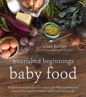 Nourished Beginnings Baby Food: Nutrient-Dense Recipes for Infants, Toddlers and Beyond Inspired by Ancient Wisdom and Traditional Foods de Renee Kohley