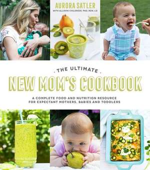 The Ultimate New Mom's Cookbook: A Complete Food and Nutrition Resource for Expectant Mothers, Babies and Toddlers de Aurora Satler