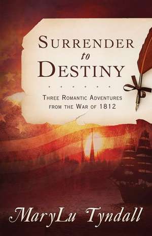 Surrender to Destiny: Three Romantic Adventures from the War of 1812 de MaryLu Tyndall