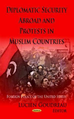 Diplomatic Security Abroad & Protests in Muslim Countries de Lucien Goudreau