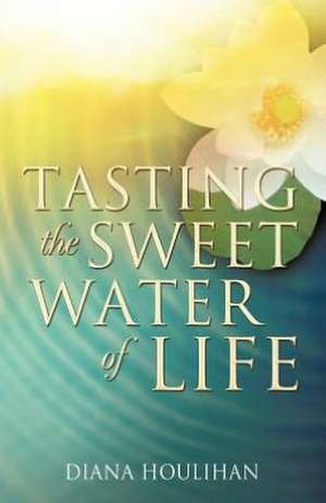 Tasting the Sweet Water of Life de Diana Houlihan