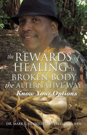 The Rewards of Healing a Broken Body the Alternative Way de DCC Nhc Dr Mark L. Huddleston Psyd