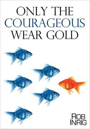 Only the Courageous Wear Gold de Rob Inrig