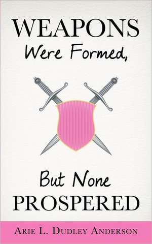 Weapons Were Formed, But None Prospered de Arie L. Dudley Anderson