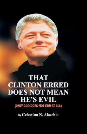 That Clinton Erred Does Not Mean He's Evil, Only God Does Not Err at All de Celestina N. Akuchie