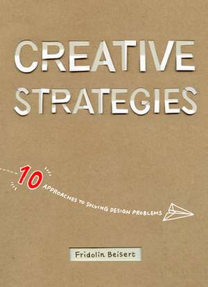 Creative Strategies: 10 Approaches to Solving Design Problems de Fridolin Beisert