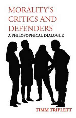 Morality's Critics and Defenders: A Philosophical Dialogue de Timm Triplett