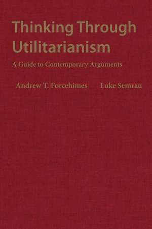 Thinking Through Utilitarianism: A Guide to Contemporary Arguments de Andrew T. Forcehimes